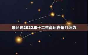 宋韶光2022年运程十二生肖运程