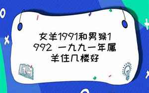 女羊1991和男猴1992(1991年属羊女和1992年属猴男婚配怎么样)