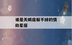 谁是天蝎座躲不掉的情劫星座(天蝎座的四个孽缘星座)