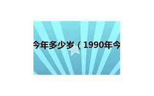 90年今年多少岁(1990年出生的今年多大)