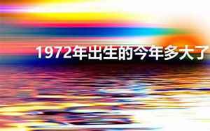 72年的今年多大了(72年属什么今年多大)