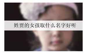 姓贾的女孩取什么名字好听(贾姓女孩的名字好听有寓意)