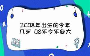 2008年出生的今年几岁(08年出生的属鼠人今年几岁)