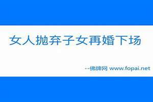 抛弃小孩的女人再婚会怎样(女人抛弃子女再婚下场)