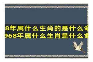 1968年出生属什么生肖多少岁(1968年出生属什么)