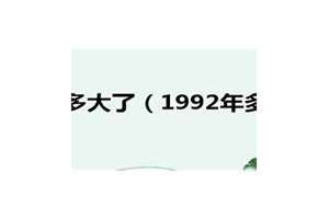 1992年多大了今年2024(1992年多大了)