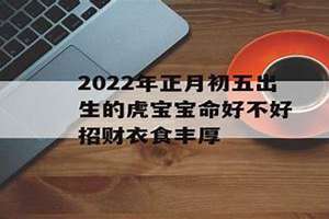 2022年正月初五出生的宝宝将来怎样(2022年正月初五出生的宝宝)