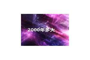 2000年多大了今年2024(2000年多大了)