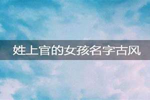 上官起名女孩名字寓意是什么(上官起名女孩名字)