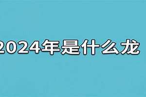 2024年是什么年甲辰龙年(2024年是什么年)