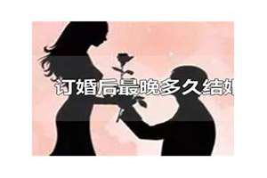 订婚后最晚多久结婚因为怀孕生完孩子都要一年了(订婚后最晚多久结婚)