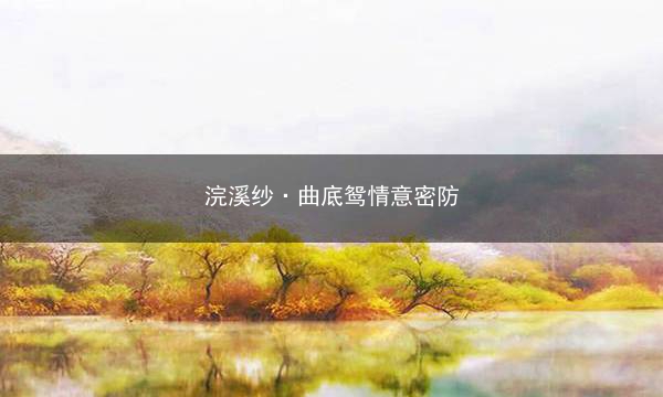 浣溪纱·曲底鸳情意密防