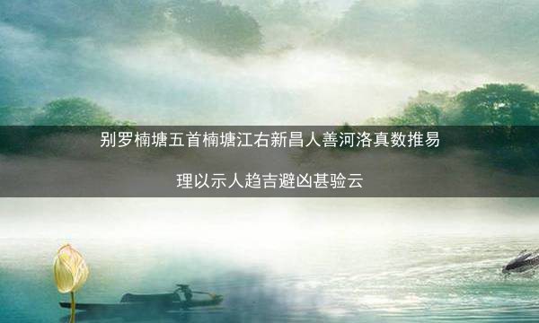 别罗楠塘五首楠塘江右新昌人善河洛真数推易理以示人趋吉避凶甚验云