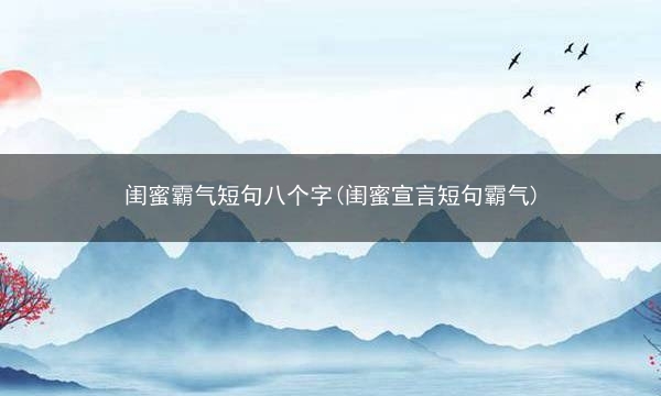 闺蜜霸气短句八个字(闺蜜宣言短句霸气)