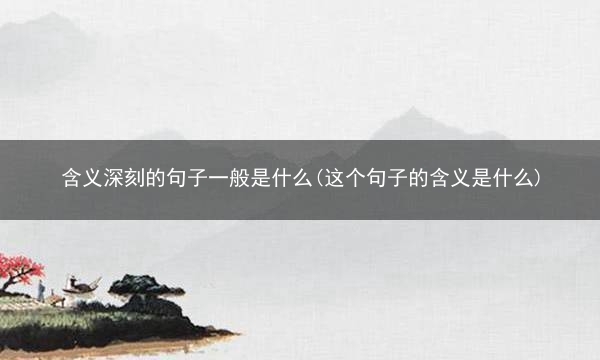 含义深刻的句子一般是什么(这个句子的含义是什么)