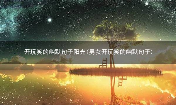 开玩笑的幽默句子阳光(男女开玩笑的幽默句子)