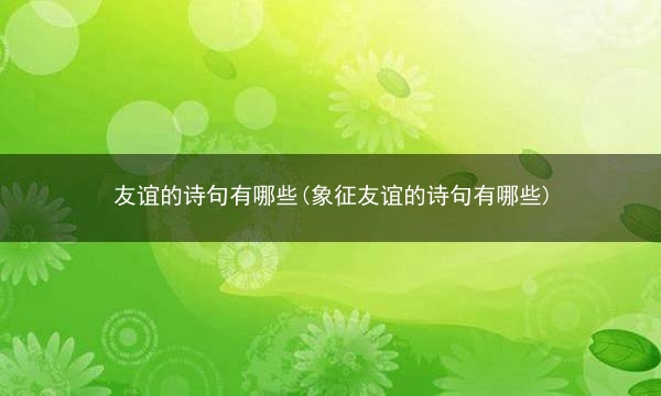 友谊的诗句有哪些(象征友谊的诗句有哪些)