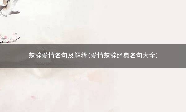 楚辞爱情名句及解释(爱情楚辞经典名句大全)