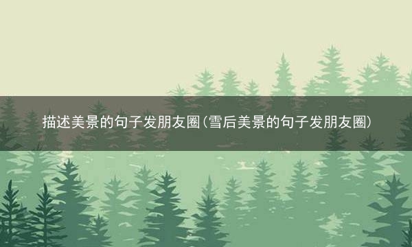 描述美景的句子发朋友圈(雪后美景的句子发朋友圈)