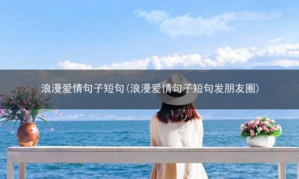 浪漫爱情句子短句(浪漫爱情句子短句发朋友圈)