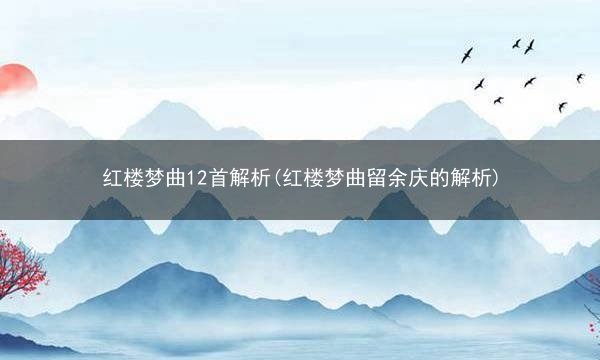 红楼梦曲12首解析(红楼梦曲留余庆的解析)